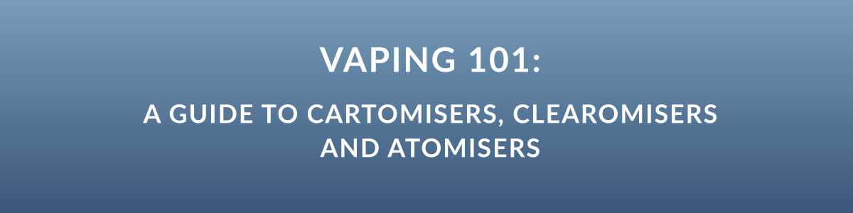 Vaping 101: A Guide to Cartomisers, Clearomisers and Atomisers