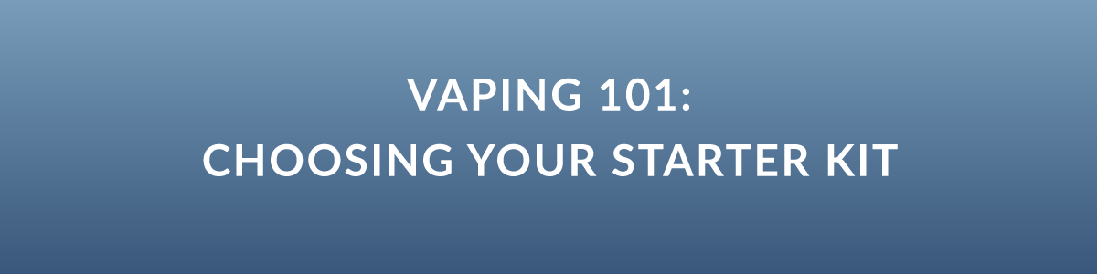 Vaping 101: Choosing Your Starter Kit