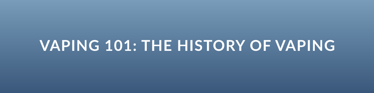 Vaping 101: The History of Vaping